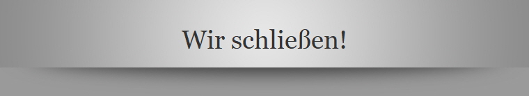 Wir schlie�en!